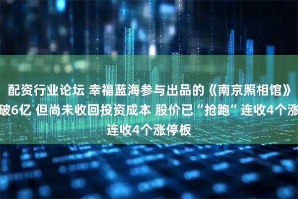 配资行业论坛 幸福蓝海参与出品的《南京照相馆》票房破6亿 但尚未收回投资成本 股价已“抢跑”连收4个涨停板
