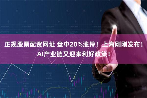 正规股票配资网址 盘中20%涨停！上海刚刚发布！AI产业链又迎来利好政策！