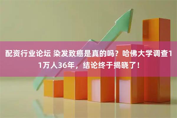 配资行业论坛 染发致癌是真的吗？哈佛大学调查11万人36年，结论终于揭晓了！