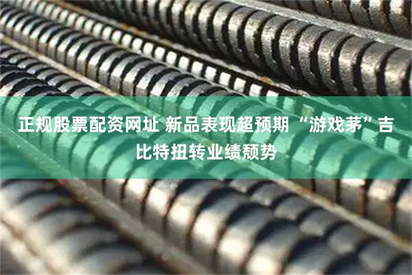 正规股票配资网址 新品表现超预期 “游戏茅”吉比特扭转业绩颓势