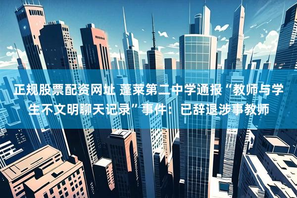 正规股票配资网址 蓬莱第二中学通报“教师与学生不文明聊天记录”事件：已辞退涉事教师