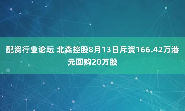 配资行业论坛 北森控股8月13日斥资166.42万港元回购20万股