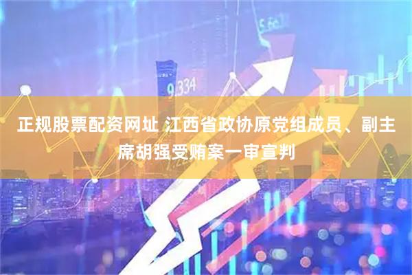 正规股票配资网址 江西省政协原党组成员、副主席胡强受贿案一审宣判