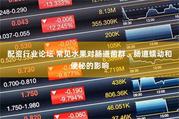 配资行业论坛 常见水果对肠道菌群、肠道蠕动和便秘的影响