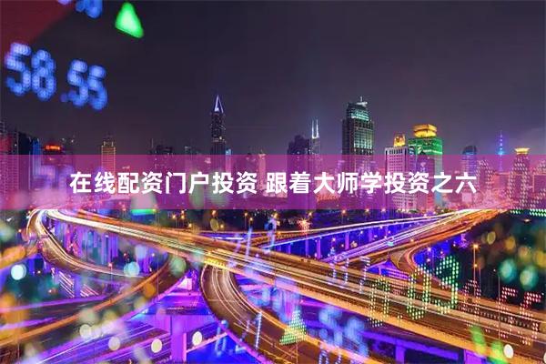 在线配资门户投资 跟着大师学投资之六