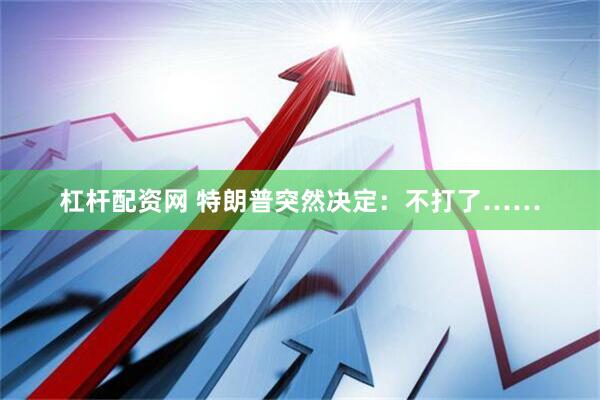 杠杆配资网 特朗普突然决定：不打了……