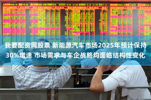 我要配资网股票 新能源汽车市场2025年预计保持30%增速 市场需求与车企战略均面临结构性变化