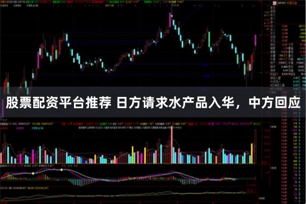 股票配资平台推荐 日方请求水产品入华，中方回应
