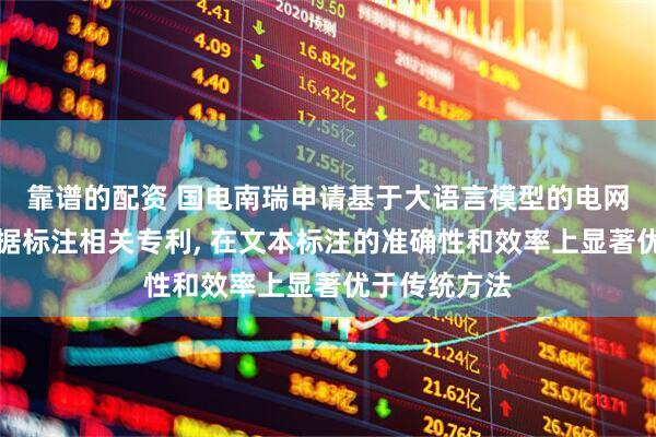 靠谱的配资 国电南瑞申请基于大语言模型的电网调控文本数据标注相关专利, 在文本标注的准确性和效率上显著优于传统方法