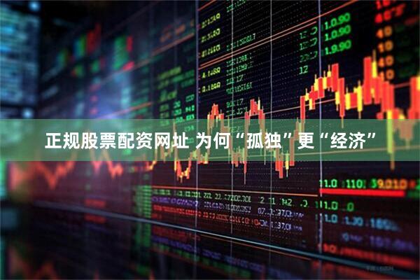 正规股票配资网址 为何“孤独”更“经济”