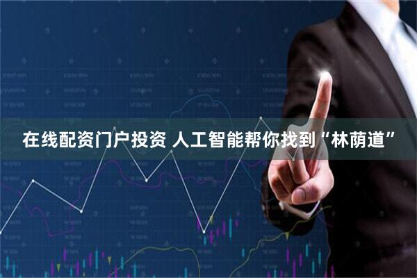 在线配资门户投资 人工智能帮你找到“林荫道”
