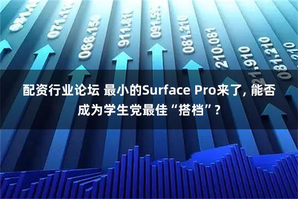 配资行业论坛 最小的Surface Pro来了, 能否成为学生党最佳“搭档”?