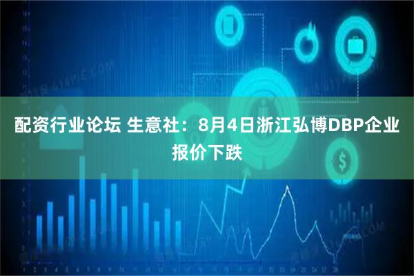配资行业论坛 生意社：8月4日浙江弘博DBP企业报价下跌