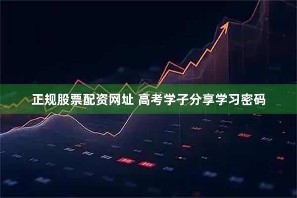 正规股票配资网址 高考学子分享学习密码