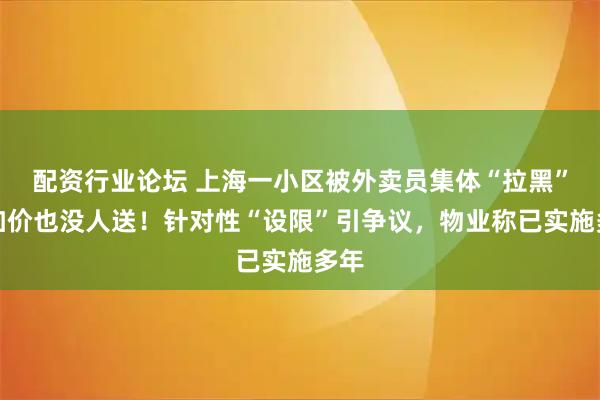 配资行业论坛 上海一小区被外卖员集体“拉黑”，加价也没人送！针对性“设限”引争议，物业称已实施多年