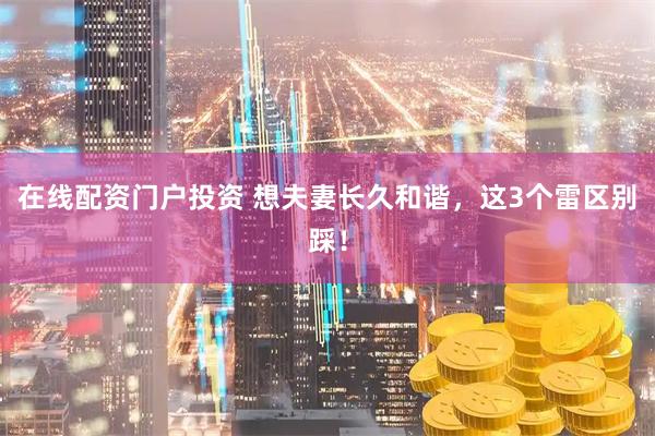在线配资门户投资 想夫妻长久和谐，这3个雷区别踩！