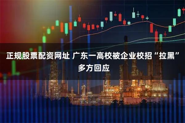 正规股票配资网址 ﻿广东一高校被企业校招“拉黑” 多方回应