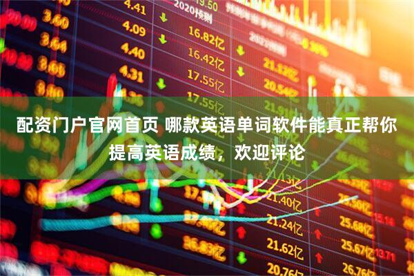 配资门户官网首页 哪款英语单词软件能真正帮你提高英语成绩，欢迎评论