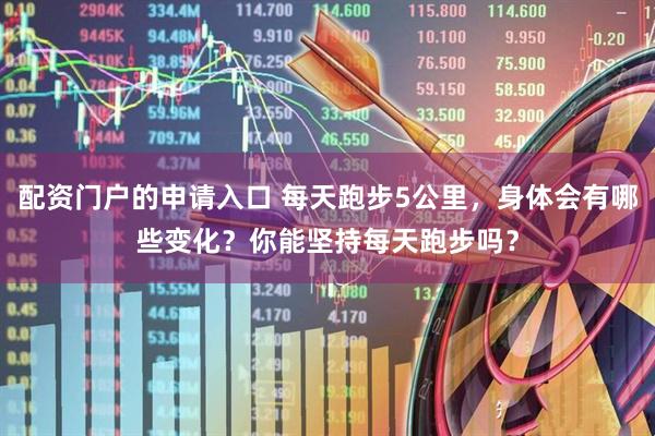 配资门户的申请入口 每天跑步5公里，身体会有哪些变化？你能坚持每天跑步吗？