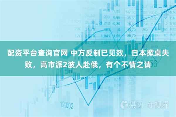 配资平台查询官网 中方反制已见效，日本掀桌失败，高市派2波人赴俄，有个不情之请