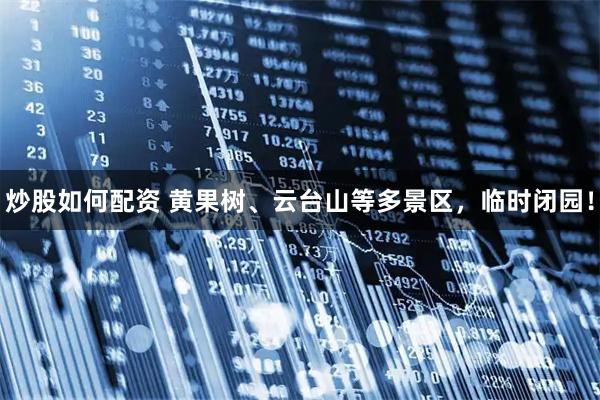 炒股如何配资 黄果树、云台山等多景区，临时闭园！