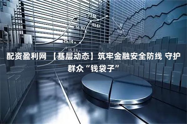 配资盈利网 【基层动态】筑牢金融安全防线 守护群众“钱袋子”