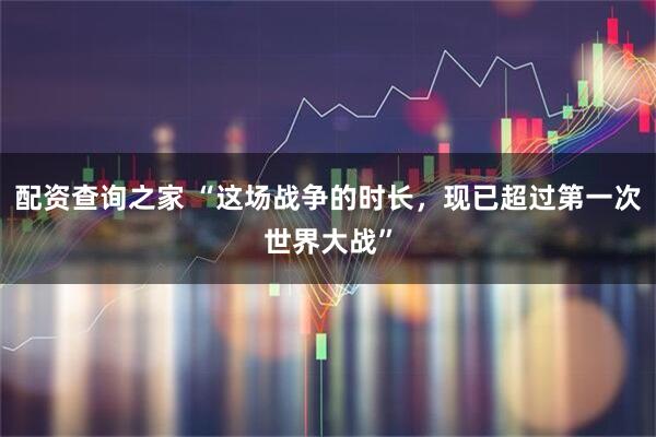 配资查询之家 “这场战争的时长，现已超过第一次世界大战”