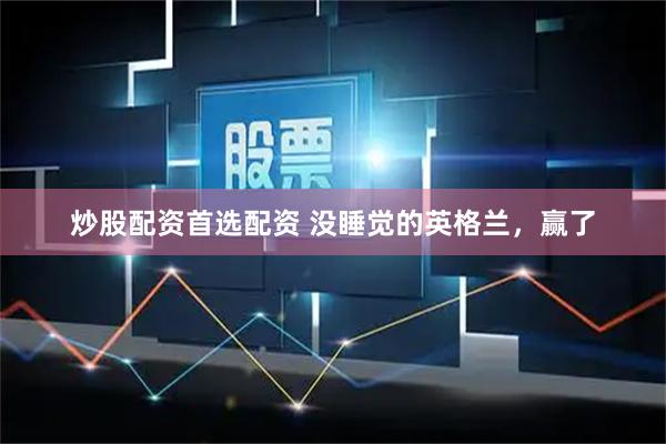 炒股配资首选配资 没睡觉的英格兰，赢了